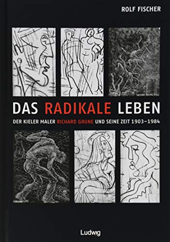 Das radikale Leben. Der Kieler Maler Richard Grune und seine Zeit (1903–1984)